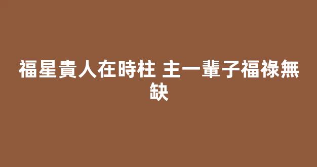福星貴人在時柱 主一輩子福祿無缺